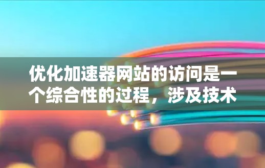 优化加速器网站的访问是一个综合性的过程，涉及技术、资源管理和用户体验等多个方面。以下是一个有条理的优化步骤指南，帮助您提升网站的速度和用户体验