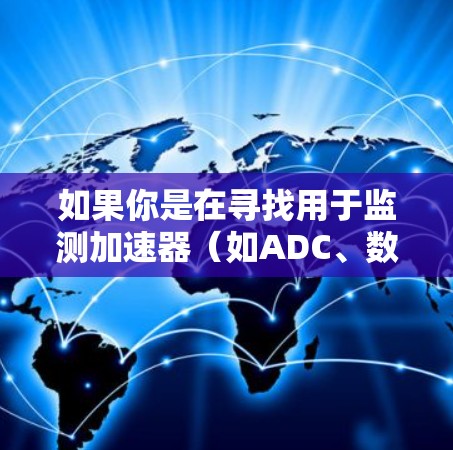 如果你是在寻找用于监测加速器（如ADC、数据加速卡或其他类型的网络加速设备）的网络监测工具，可以根据具体的加速器类型和需求选择合适的工具。以下是一些常见的网络监测工具和方法，供你参考