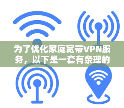 为了优化家庭宽带VPN服务，以下是一套有条理的步骤指南