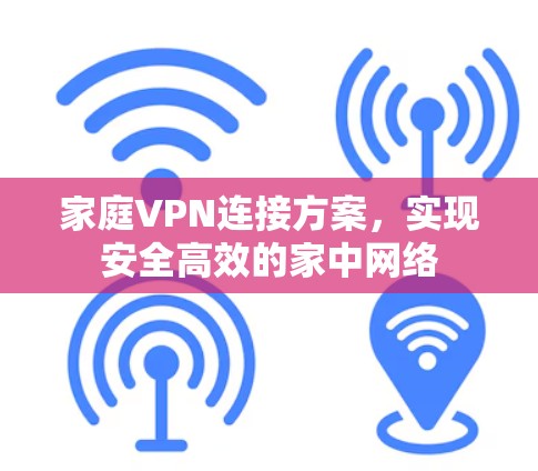 家庭VPN连接方案，实现安全高效的家中网络