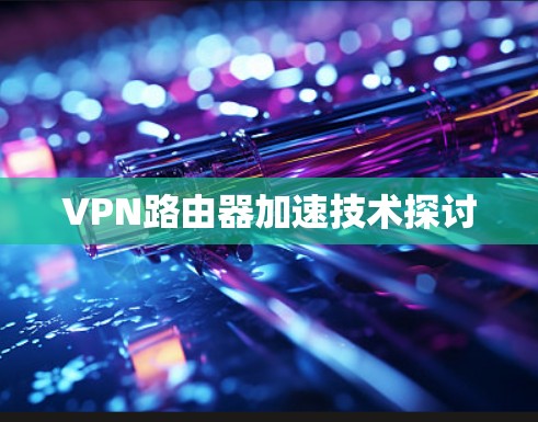 VPN路由器加速技术探讨