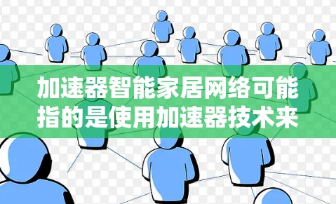 加速器智能家居网络可能指的是使用加速器技术来优化智能家居网络的性能。以下是一些可能的解释和相关技术