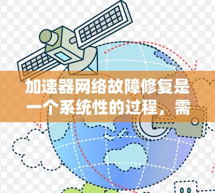 加速器网络故障修复是一个系统性的过程，需要从故障表现、常见原因、检测方法到修复措施逐一分析。以下是对问题的结构化解决方案