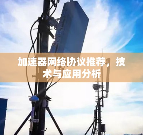 加速器网络协议推荐，技术与应用分析