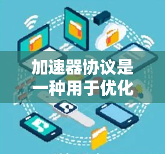 加速器协议是一种用于优化区块链网络性能的技术，旨在加快交易的确认时间和降低交易费用。以下是对加速器协议的详细分析和总结