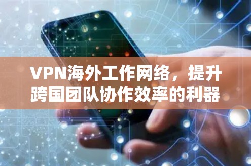 VPN海外工作网络，提升跨国团队协作效率的利器
