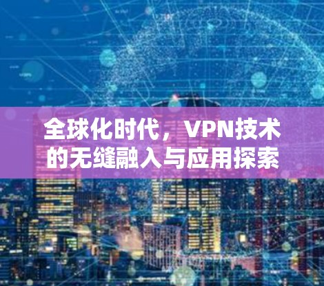 全球化时代，VPN技术的无缝融入与应用探索