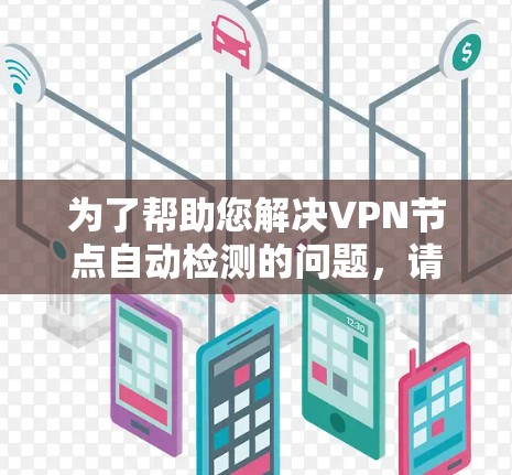 为了帮助您解决VPN节点自动检测的问题，请提供以下详细信息