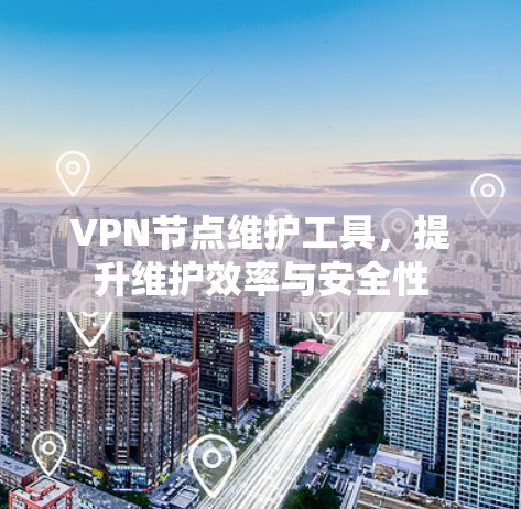 VPN节点维护工具，提升维护效率与安全性
