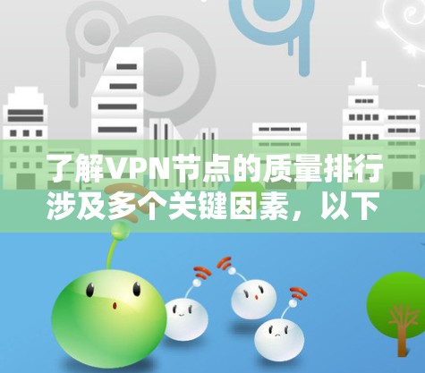 了解VPN节点的质量排行涉及多个关键因素，以下是对此问题的详细分析和总结