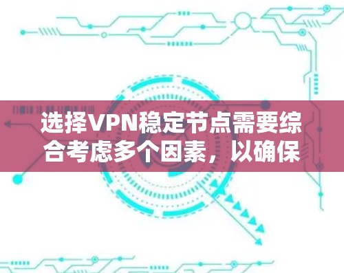 选择VPN稳定节点需要综合考虑多个因素,以确保网络安全、稳定性和性能。以下是详细的步骤指南 选择VPN稳定节点需要综合考虑多个因素,以确保网络安全、稳定性和性能。以下是详细的步骤指南