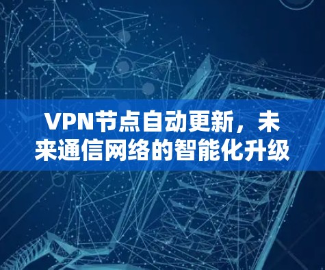 VPN节点自动更新，未来通信网络的智能化升级