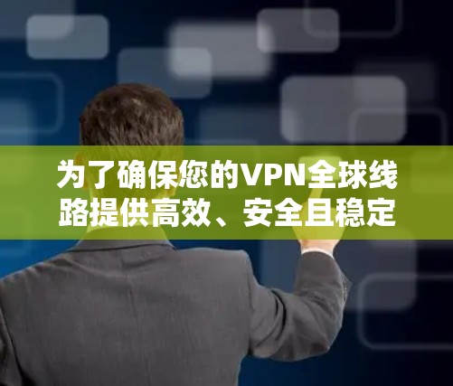 为了确保您的VPN全球线路提供高效、安全且稳定的服务，您可以按照以下步骤进行测试和优化