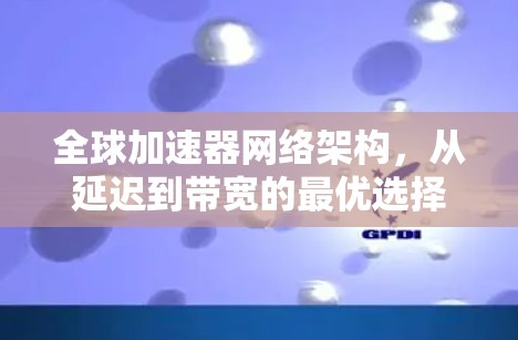 全球加速器网络架构，从延迟到带宽的最优选择