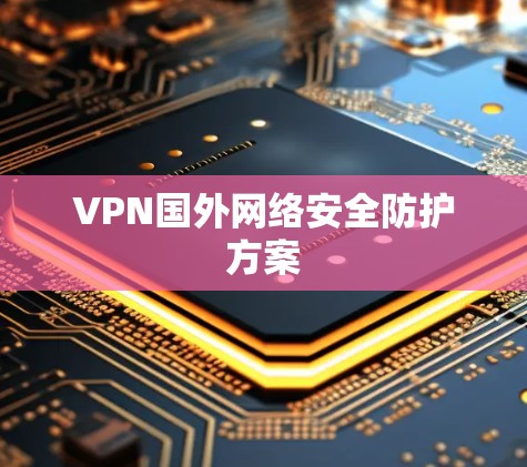 VPN国外网络安全防护方案