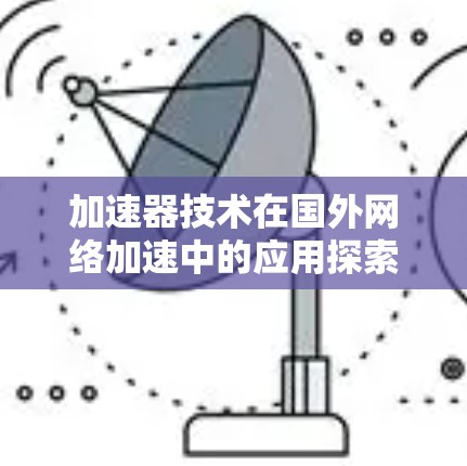 加速器技术在国外网络加速中的应用探索与未来展望