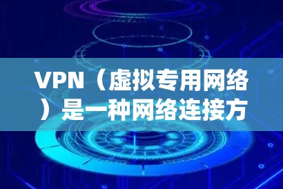 VPN（虚拟专用网络）是一种网络连接方式，通过加密技术为用户提供匿名性和安全性，通常用于保护隐私、访问受限制的区域或绕过网络限制。以下是关于VPN网络连接的常见问题和解决方法