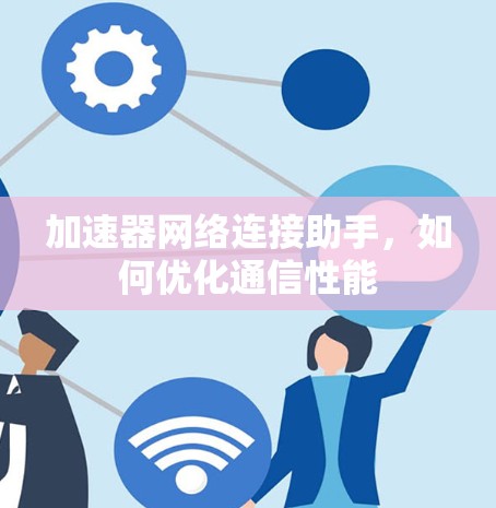 加速器网络连接助手，如何优化通信性能