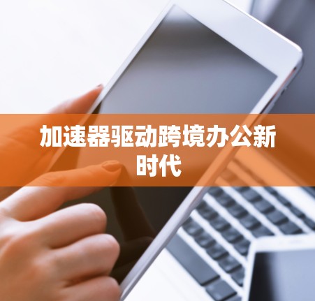 加速器驱动跨境办公新时代