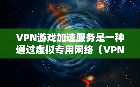 VPN游戏加速服务是一种通过虚拟专用网络（VPN）来优化游戏性能的技术，通常用于降低游戏延迟、绕过地区锁或加密数据传输。以下是对VPN游戏加速服务的详细分析