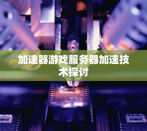 加速器游戏服务器加速技术探讨
