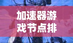 加速器游戏节点排行是评估和优化游戏中的加速器性能的关键步骤。以下是对该概念的详细分析和总结