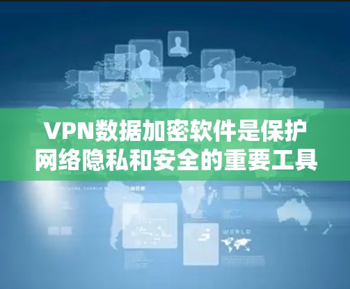 VPN数据加密软件是保护网络隐私和安全的重要工具，以下是对VPN数据加密软件的详细分析和建议