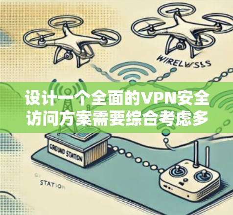 设计一个全面的VPN安全访问方案需要综合考虑多个方面，确保从连接、认证、访问控制到日志审计、设备管理和应急响应等各个环节都得到妥善处理。以下是一个结构化的安全访问方案
