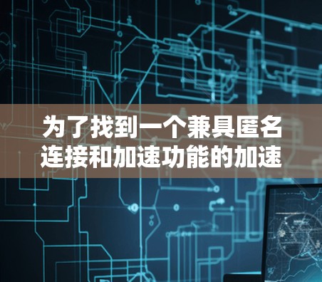 为了找到一个兼具匿名连接和加速功能的加速器软件，可以按照以下步骤进行分析和选择