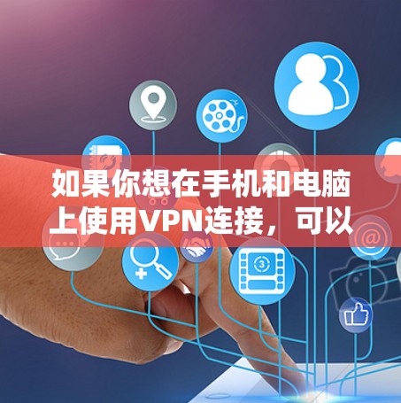 如果你想在手机和电脑上使用VPN连接，可以按照以下步骤操作
