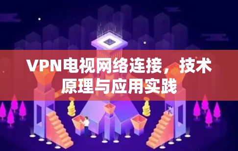 VPN电视网络连接，技术原理与应用实践