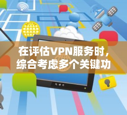 在评估VPN服务时，综合考虑多个关键功能可以帮助选择最适合的方案。以下是基于各方面功能的排名