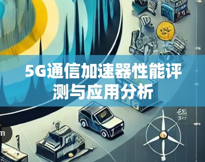 5G通信加速器性能评测与应用分析