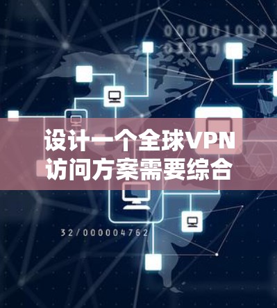 设计一个全球VPN访问方案需要综合考虑多个方面，确保安全性、稳定性和用户体验。以下是一个详细的方案设计