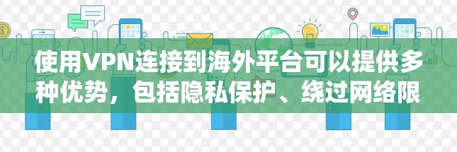 使用VPN连接到海外平台可以提供多种优势，包括隐私保护、绕过网络限制和访问地域限制等。以下是详细的指南，帮助您理解和使用VPN