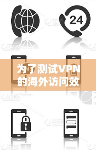为了测试VPN的海外访问效果，可以按照以下步骤进行