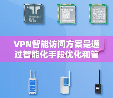 VPN智能访问方案是通过智能化手段优化和管理VPN访问过程，提升安全性和效率的综合解决方案。以下是对该方案的详细分析和实施建议