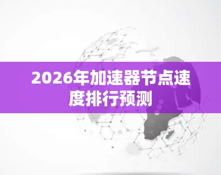 2026年加速器节点速度排行预测