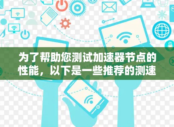 为了帮助您测试加速器节点的性能，以下是一些推荐的测速工具和方法