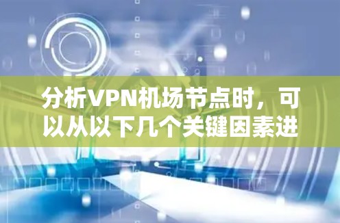 分析VPN机场节点时，可以从以下几个关键因素进行评估