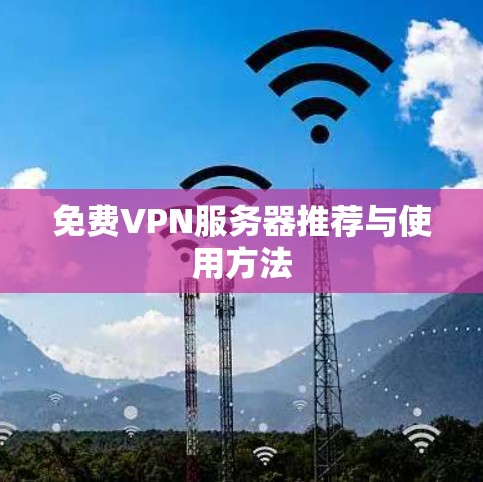 免费VPN服务器推荐与使用方法