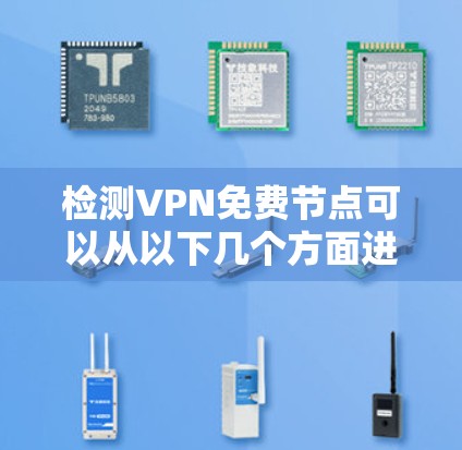 检测VPN免费节点可以从以下几个方面进行
