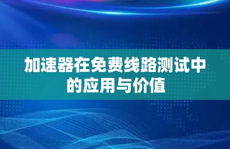 加速器在免费线路测试中的应用与价值