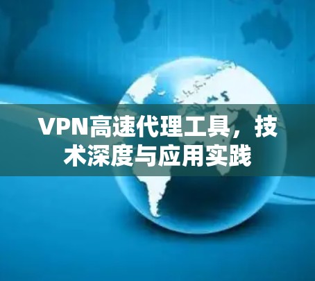 VPN高速代理工具，技术深度与应用实践