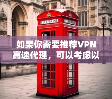 如果你需要推荐VPN高速代理，可以考虑以下几种高性价比且速度稳定的选择