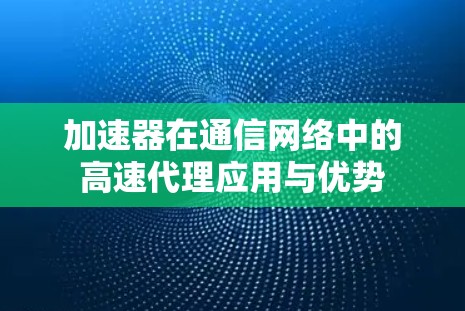 加速器在通信网络中的高速代理应用与优势
