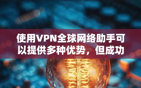 使用VPN全球网络助手可以提供多种优势，但成功使用也需要注意以下几点