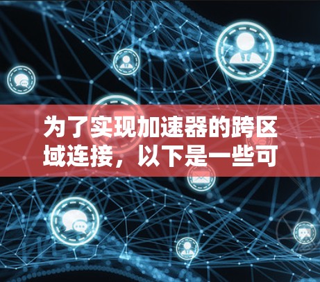 为了实现加速器的跨区域连接，以下是一些可能的解决方案和推荐