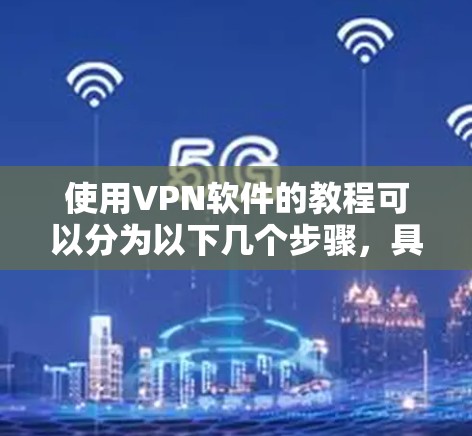 使用VPN软件的教程可以分为以下几个步骤，具体操作可能因VPN类型和服务提供商的不同而有所差异。以下是一个通用的VPN使用步骤指南