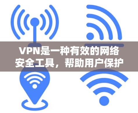 VPN是一种有效的网络安全工具，帮助用户保护隐私并访问受限制的资源。以下是对VPN的详细介绍和使用指南